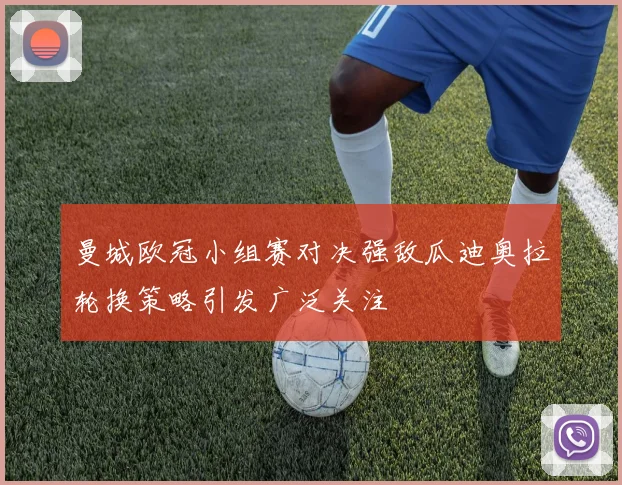 曼城欧冠小组赛对决强敌瓜迪奥拉轮换策略引发广泛关注