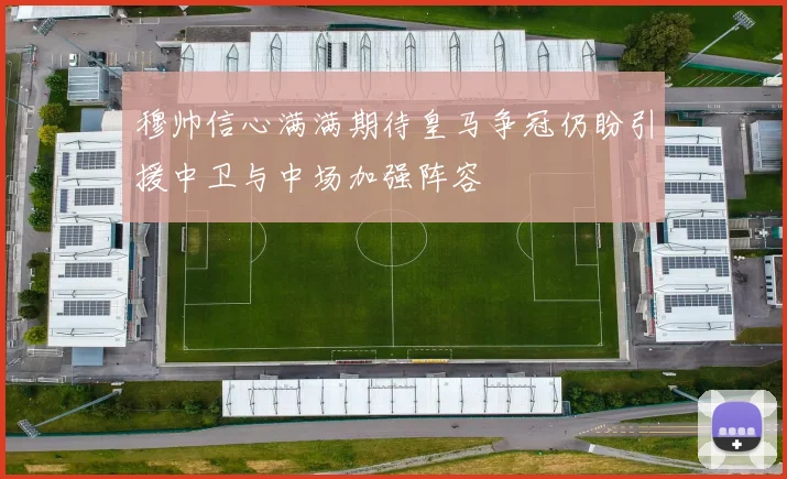 穆帅信心满满期待皇马争冠仍盼引援中卫与中场加强阵容