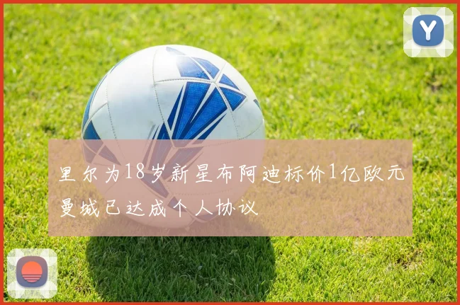 里尔为18岁新星布阿迪标价1亿欧元曼城已达成个人协议